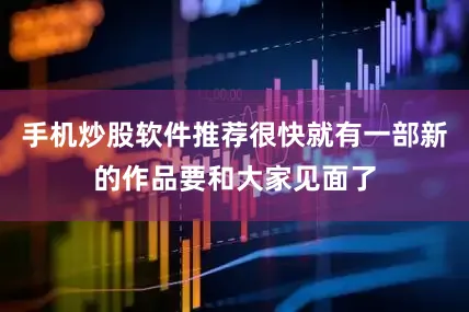 手机炒股软件推荐很快就有一部新的作品要和大家见面了