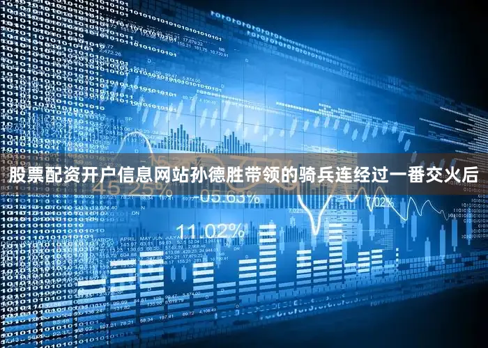 股票配资开户信息网站孙德胜带领的骑兵连经过一番交火后