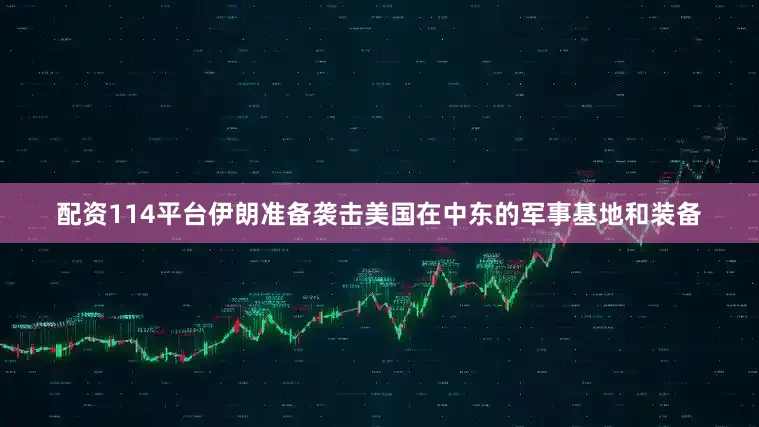配资114平台伊朗准备袭击美国在中东的军事基地和装备