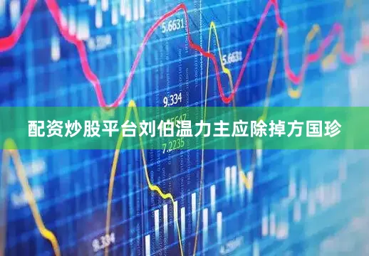 配资炒股平台刘伯温力主应除掉方国珍