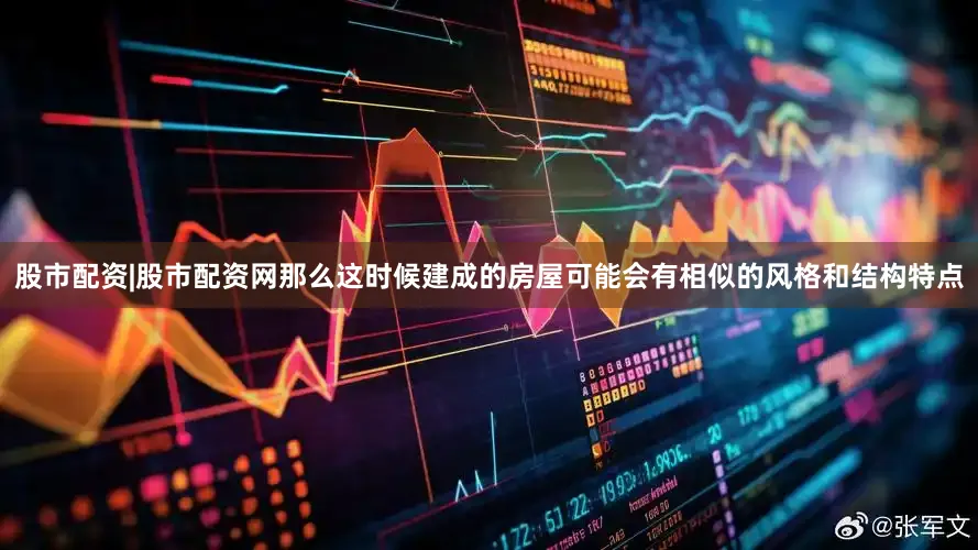 股市配资|股市配资网那么这时候建成的房屋可能会有相似的风格和结构特点