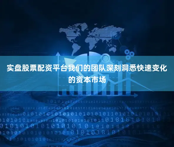 实盘股票配资平台我们的团队深刻洞悉快速变化的资本市场
