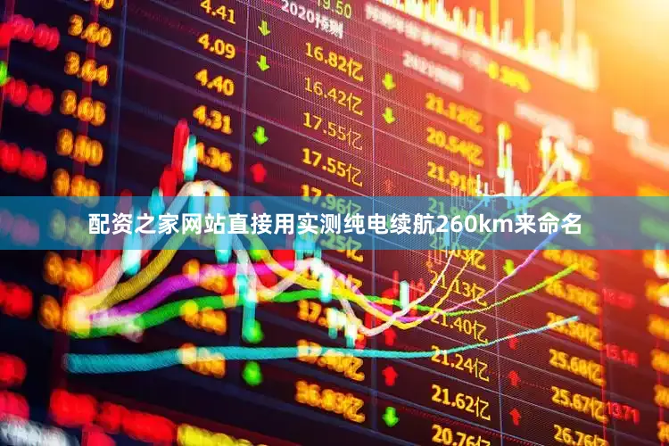 配资之家网站直接用实测纯电续航260km来命名