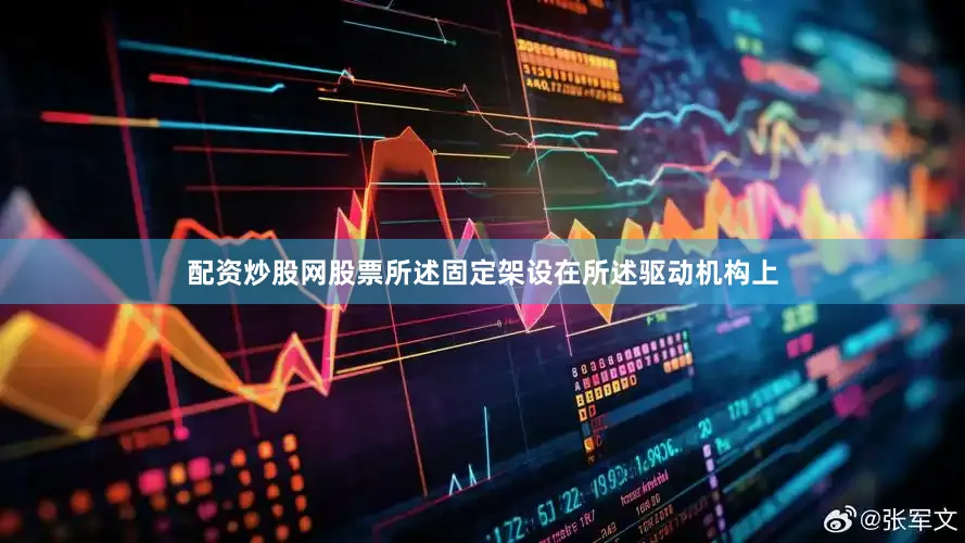 配资炒股网股票所述固定架设在所述驱动机构上