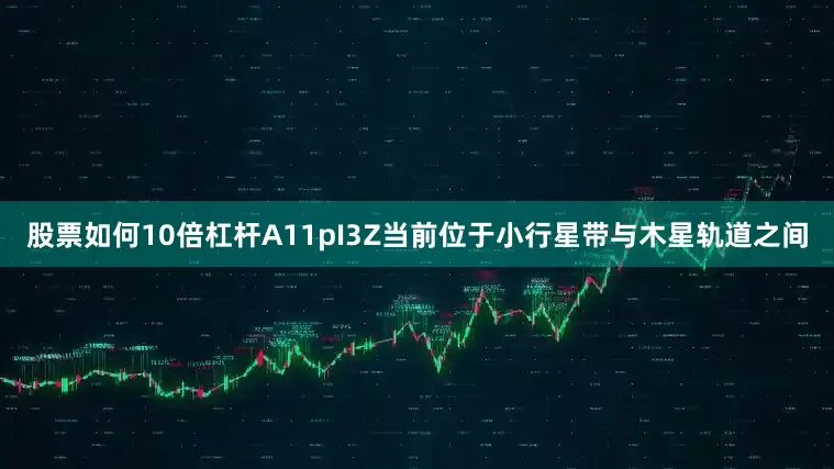 股票如何10倍杠杆A11pI3Z当前位于小行星带与木星轨道之间