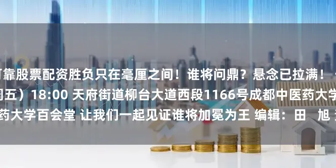 可靠股票配资胜负只在毫厘之间！谁将问鼎？悬念已拉满！ 倒计时——开始！ 7月4日（周五）18:00 天府街道柳台大道西段1166号成都中医药大学百会堂 让我们一起见证谁将加冕为王 编辑：田   旭 责编：杨   铠 审核：徐   倩