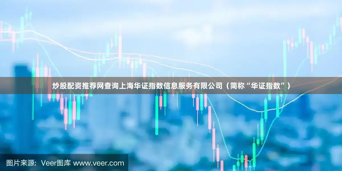 炒股配资推荐网查询上海华证指数信息服务有限公司（简称“华证指数”）