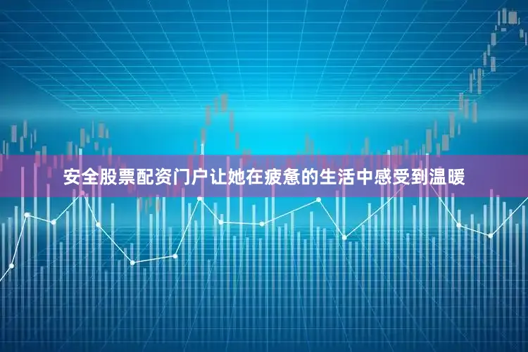 安全股票配资门户让她在疲惫的生活中感受到温暖