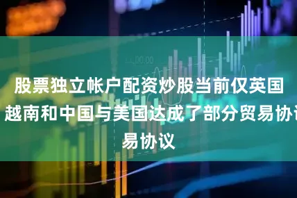 股票独立帐户配资炒股当前仅英国、越南和中国与美国达成了部分贸易协议