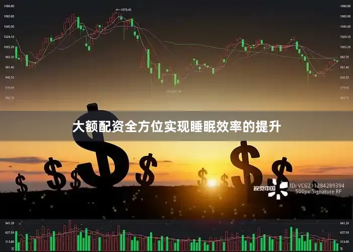 大额配资全方位实现睡眠效率的提升