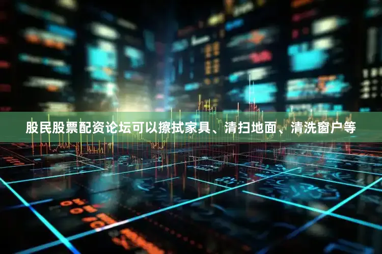股民股票配资论坛可以擦拭家具、清扫地面、清洗窗户等