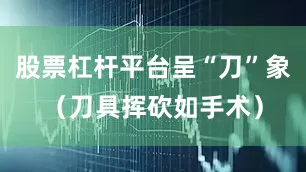 股票杠杆平台呈“刀”象（刀具挥砍如手术）