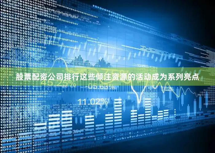 股票配资公司排行这些倾注资源的活动成为系列亮点