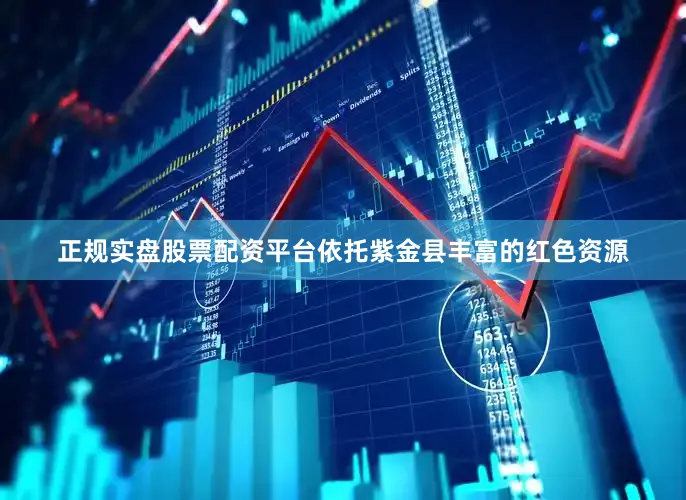 正规实盘股票配资平台依托紫金县丰富的红色资源