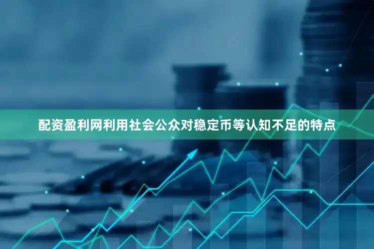 配资盈利网利用社会公众对稳定币等认知不足的特点