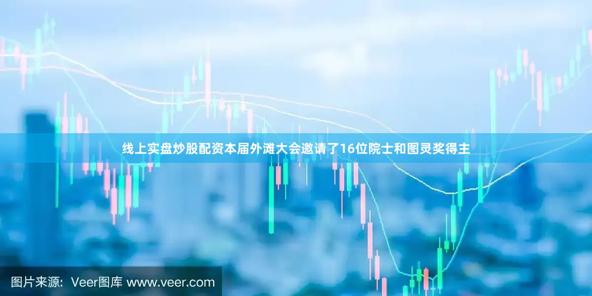 线上实盘炒股配资本届外滩大会邀请了16位院士和图灵奖得主