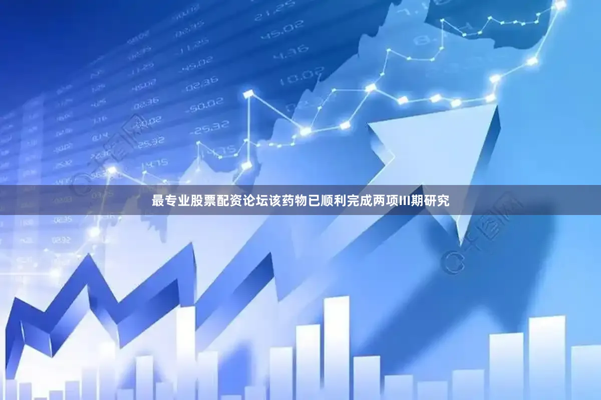 最专业股票配资论坛该药物已顺利完成两项III期研究