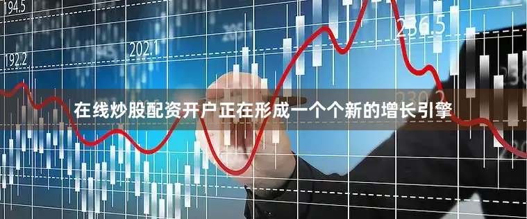 在线炒股配资开户正在形成一个个新的增长引擎