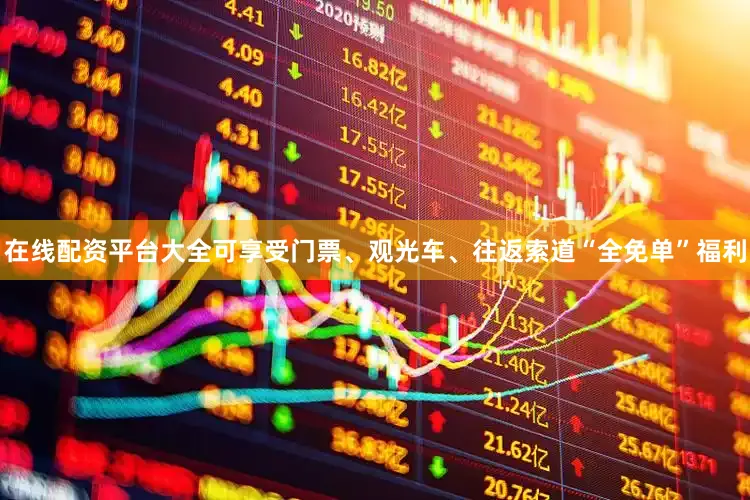 在线配资平台大全可享受门票、观光车、往返索道“全免单”福利