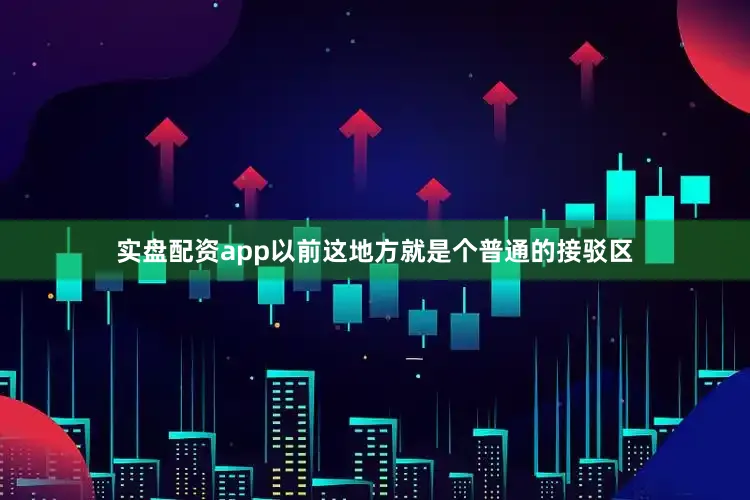 实盘配资app以前这地方就是个普通的接驳区