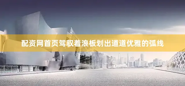 配资网首页驾驭着浪板划出道道优雅的弧线