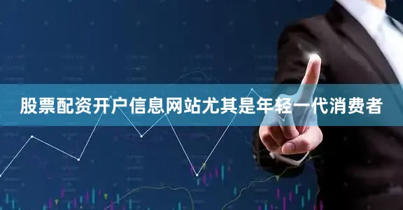 股票配资开户信息网站尤其是年轻一代消费者