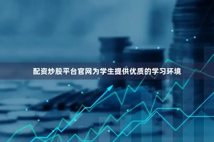 配资炒股平台官网为学生提供优质的学习环境