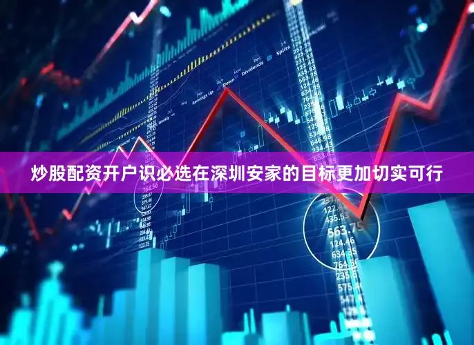 炒股配资开户识必选在深圳安家的目标更加切实可行