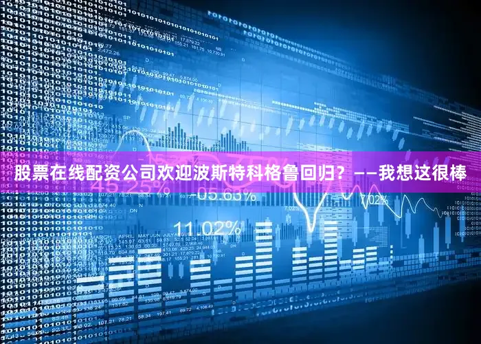 股票在线配资公司欢迎波斯特科格鲁回归？——我想这很棒