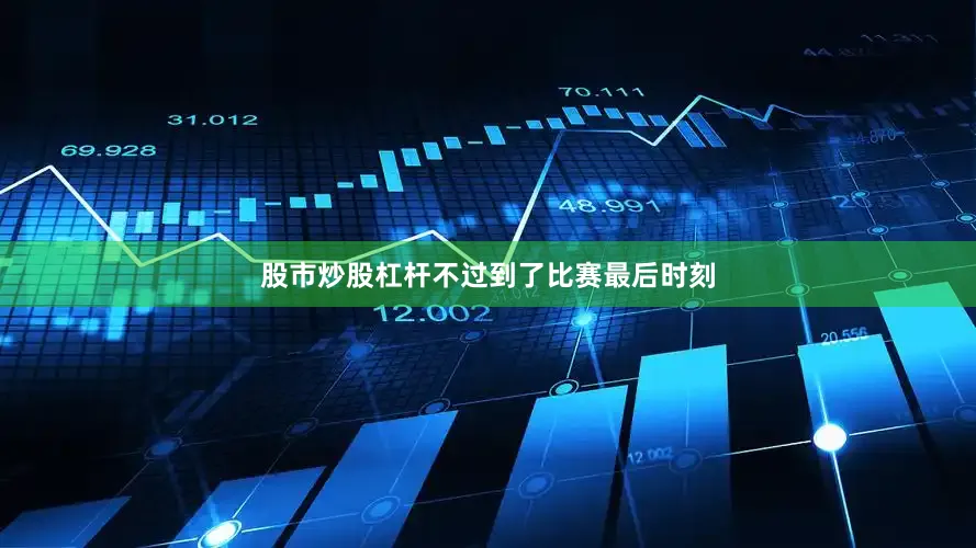 股市炒股杠杆不过到了比赛最后时刻