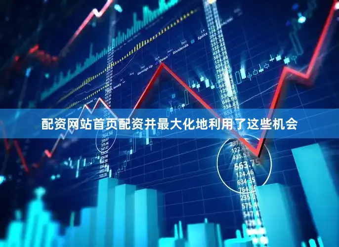 配资网站首页配资并最大化地利用了这些机会