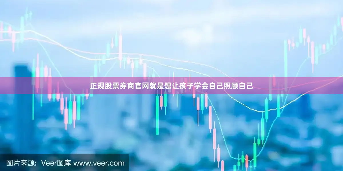 正规股票券商官网就是想让孩子学会自己照顾自己