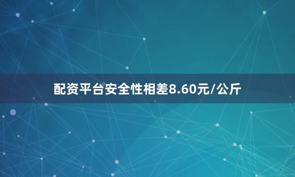 配资平台安全性相差8.60元/公斤