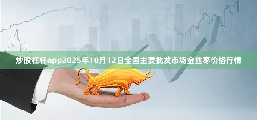 炒股杠杆app2025年10月12日全国主要批发市场金丝枣价格行情