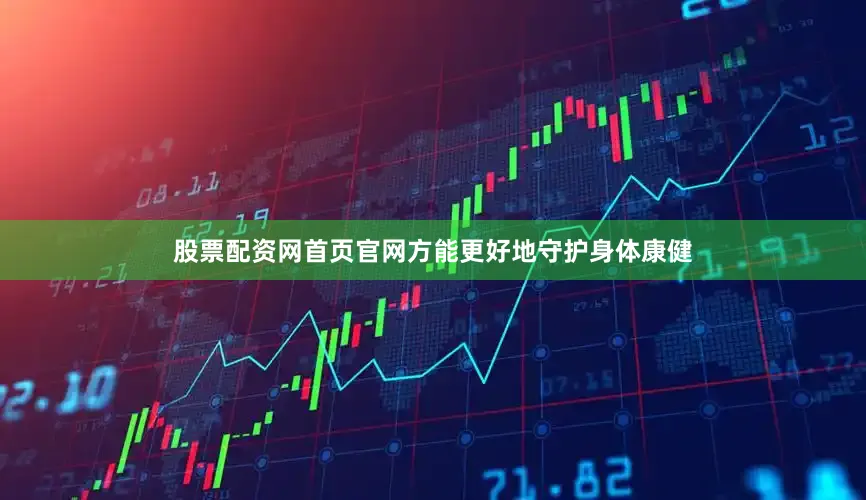 股票配资网首页官网方能更好地守护身体康健