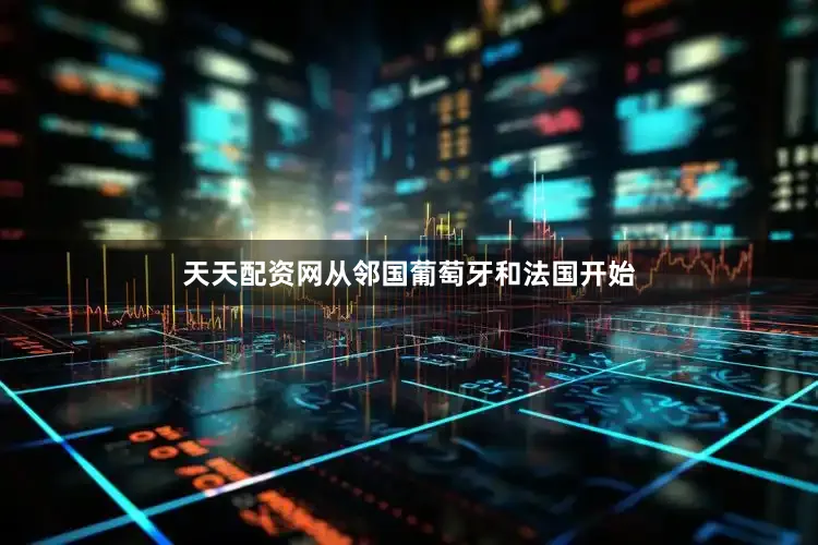 天天配资网从邻国葡萄牙和法国开始