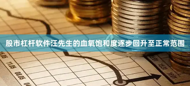 股市杠杆软件汪先生的血氧饱和度逐步回升至正常范围